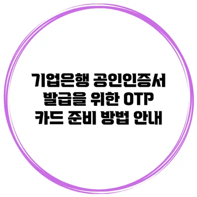 기업은행 공인인증서 발급을 위한 OTP 카드 준비 방법 안내