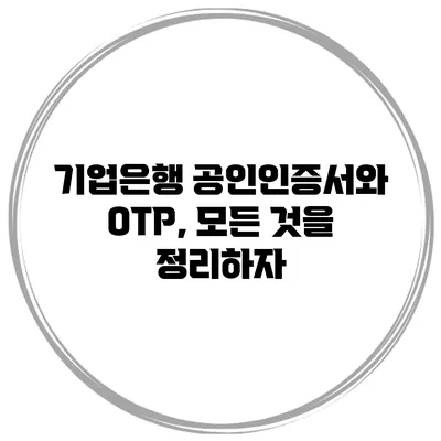 기업은행 공인인증서와 OTP, 모든 것을 정리하자