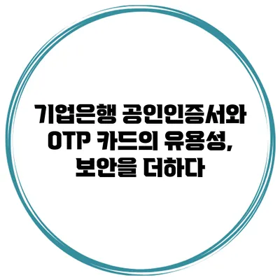 기업은행 공인인증서와 OTP 카드의 유용성, 보안을 더하다