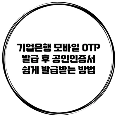 기업은행 모바일 OTP 발급 후 공인인증서 쉽게 발급받는 방법