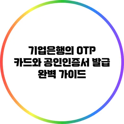 기업은행의 OTP 카드와 공인인증서 발급 완벽 가이드