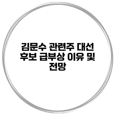 김문수 관련주 대선 후보 급부상 이유 및 전망