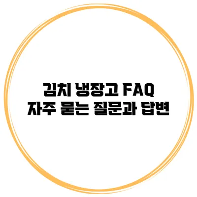 김치 냉장고 FAQ: 자주 묻는 질문과 답변
