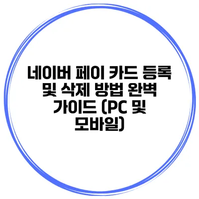 네이버 페이 카드 등록 및 삭제 방법 완벽 가이드 (PC 및 모바일)