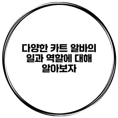 다양한 카트 알바의 일과 역할에 대해 알아보자