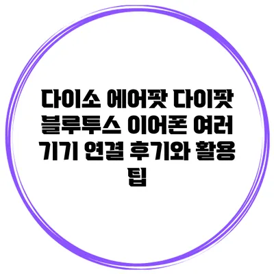 다이소 에어팟 다이팟 블루투스 이어폰: 여러 기기 연결 후기와 활용 팁