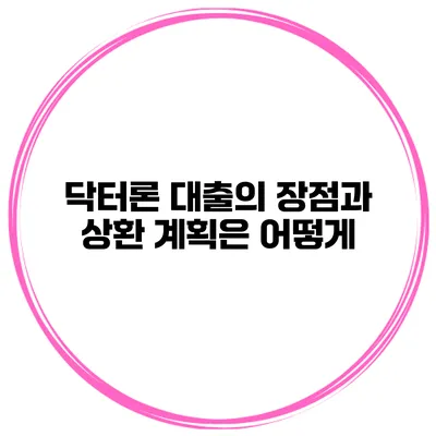 닥터론 대출의 장점과 상환 계획은 어떻게?
