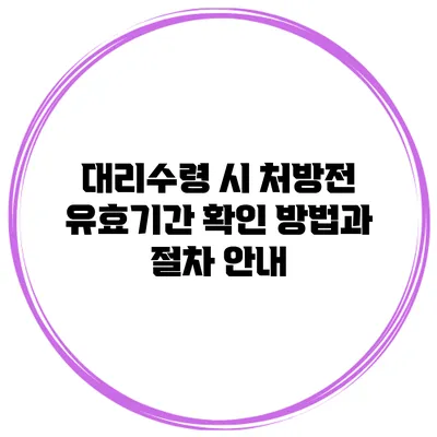 대리수령 시 처방전 유효기간 확인 방법과 절차 안내