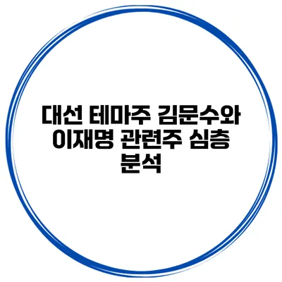 대선 테마주 김문수와 이재명 관련주 심층 분석