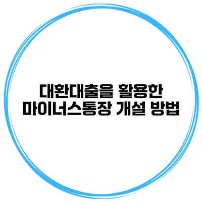 대환대출을 활용한 마이너스통장 개설 방법