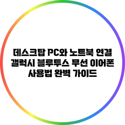 데스크탑 PC와 노트북 연결: 갤럭시 블루투스 무선 이어폰 사용법 완벽 가이드