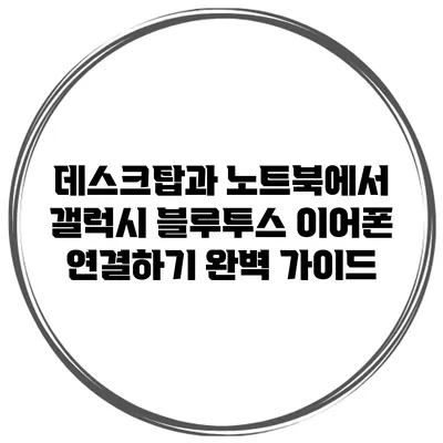 데스크탑과 노트북에서 갤럭시 블루투스 이어폰 연결하기 완벽 가이드