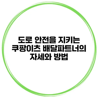 도로 안전을 지키는 쿠팡이츠 배달파트너의 자세와 방법