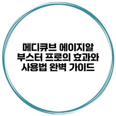 메디큐브 에이지알 부스터 프로의 효과와 사용법 완벽 가이드
