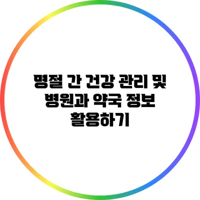 명절 간 건강 관리 및 병원과 약국 정보 활용하기