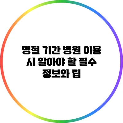 명절 기간 병원 이용 시 알아야 할 필수 정보와 팁