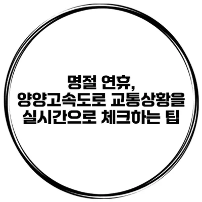 명절 연휴, 양양고속도로 교통상황을 실시간으로 체크하는 팁