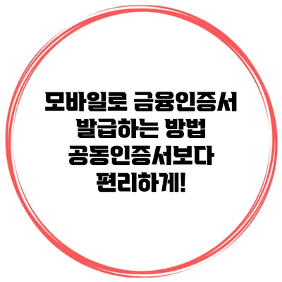 모바일로 금융인증서 발급하는 방법: 공동인증서보다 편리하게!