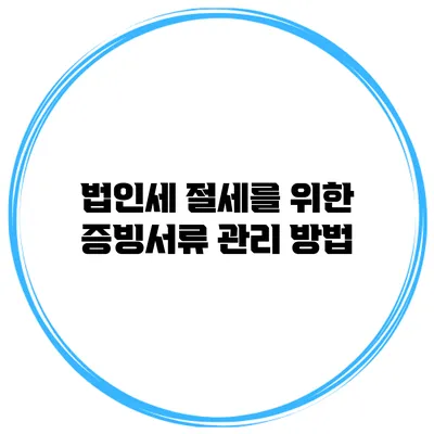 법인세 절세를 위한 증빙서류 관리 방법