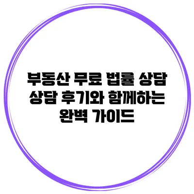 부동산 무료 법률 상담: 상담 후기와 함께하는 완벽 가이드