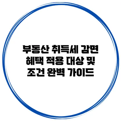 부동산 취득세 감면 혜택: 적용 대상 및 조건 완벽 가이드