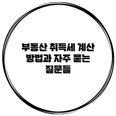 부동산 취득세 계산 방법과 자주 묻는 질문들