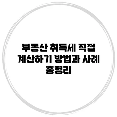 부동산 취득세 직접 계산하기: 방법과 사례 총정리