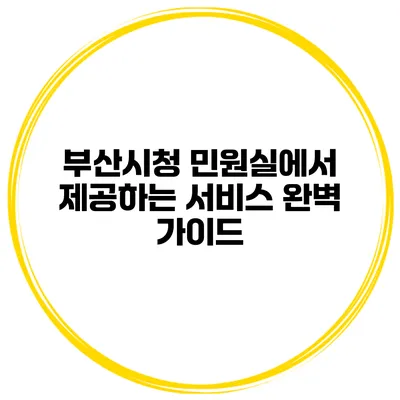 부산시청 민원실에서 제공하는 서비스 완벽 가이드