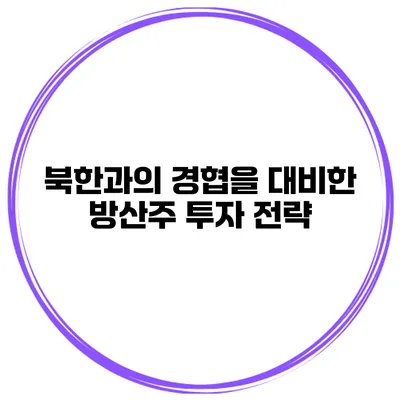 북한과의 경협을 대비한 방산주 투자 전략