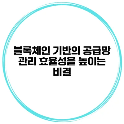 블록체인 기반의 공급망 관리 효율성을 높이는 비결