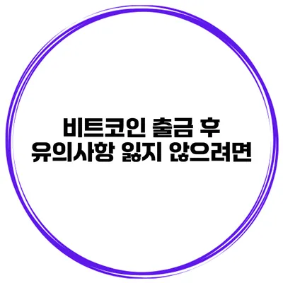 비트코인 출금 후 유의사항 잃지 않으려면?