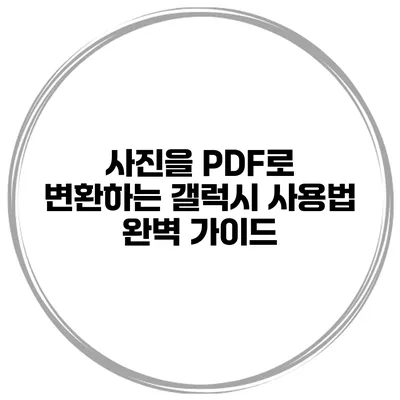 사진을 PDF로 변환하는 갤럭시 사용법 완벽 가이드