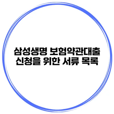 삼성생명 보험약관대출 신청을 위한 서류 목록