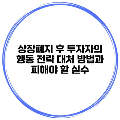 상장폐지 후 투자자의 행동 전략: 대처 방법과 피해야 할 실수