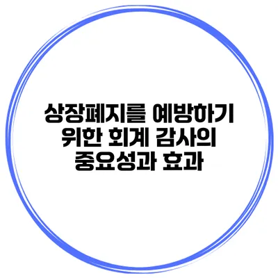 상장폐지를 예방하기 위한 회계 감사의 중요성과 효과