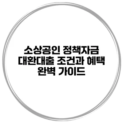 소상공인 정책자금 대환대출: 조건과 혜택 완벽 가이드