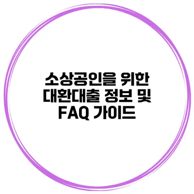 소상공인을 위한 대환대출 정보 및 FAQ 가이드