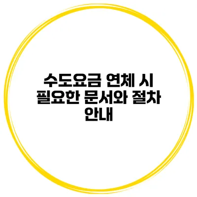 수도요금 연체 시 필요한 문서와 절차 안내