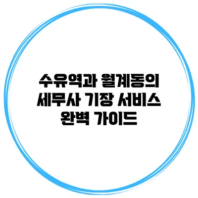 수유역과 월계동의 세무사 기장 서비스 완벽 가이드