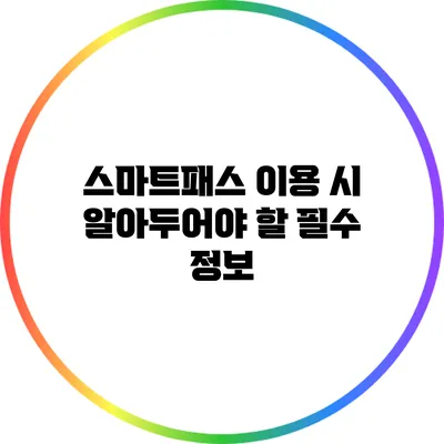 스마트패스 이용 시 알아두어야 할 필수 정보