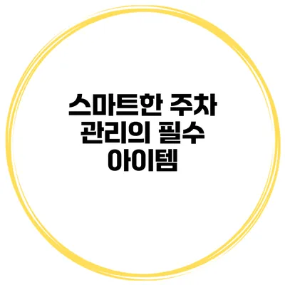스마트한 주차 관리의 필수 아이템