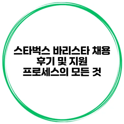 스타벅스 바리스타 채용 후기 및 지원 프로세스의 모든 것