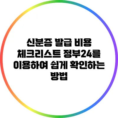 신분증 발급 비용 체크리스트: 정부24를 이용하여 쉽게 확인하는 방법