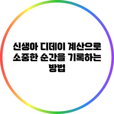 신생아 디데이 계산으로 소중한 순간을 기록하는 방법