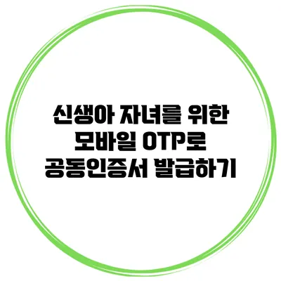 신생아 자녀를 위한 모바일 OTP로 공동인증서 발급하기