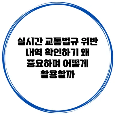 실시간 교통법규 위반 내역 확인하기: 왜 중요하며 어떻게 활용할까?