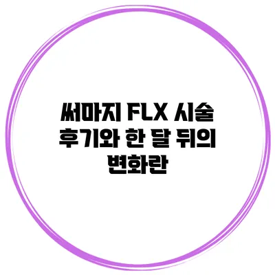 써마지 FLX 시술 후기와 한 달 뒤의 변화란?