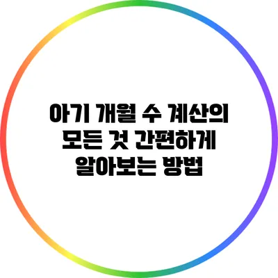 아기 개월 수 계산의 모든 것: 간편하게 알아보는 방법