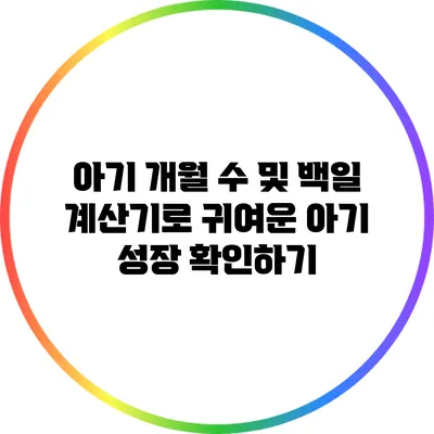 아기 개월 수 및 백일 계산기로 귀여운 아기 성장 확인하기