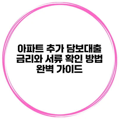 아파트 추가 담보대출 금리와 서류 확인 방법 완벽 가이드